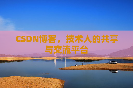 CSDN博客，技术人的共享与交流平台